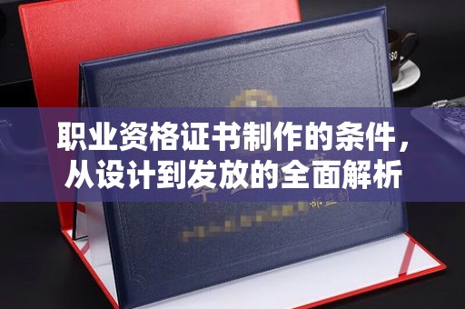 右玉职业资格证书制作的条件，从设计到发放的全面解析