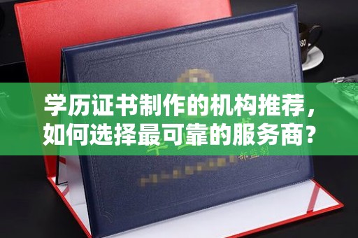 右玉学历证书制作的机构推荐，如何选择最可靠的服务商？