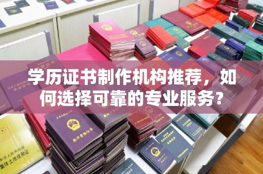 右玉学历证书制作机构推荐，如何选择可靠的专业服务？