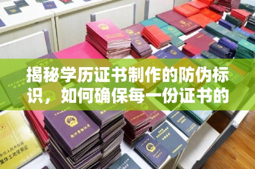 右玉揭秘学历证书制作的防伪标识，如何确保每一份证书的真实性？