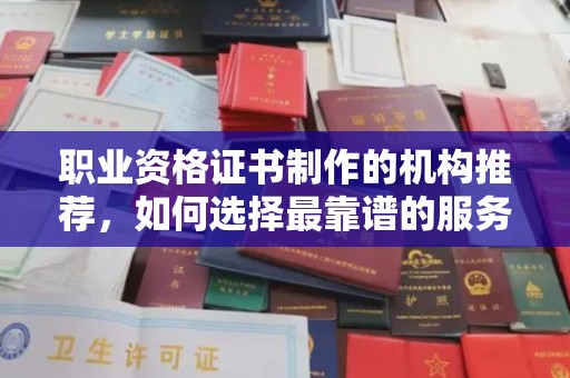 右玉职业资格证书制作的机构推荐，如何选择最靠谱的服务商？