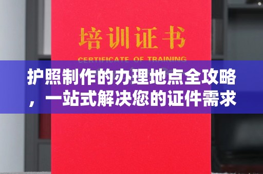 右玉护照制作的办理地点全攻略，一站式解决您的证件需求