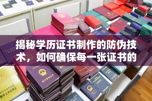 右玉揭秘学历证书制作的防伪技术，如何确保每一张证书的真实性