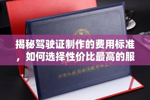 右玉揭秘驾驶证制作的费用标准，如何选择性价比最高的服务？