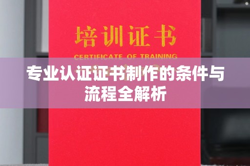 右玉专业认证证书制作的条件与流程全解析