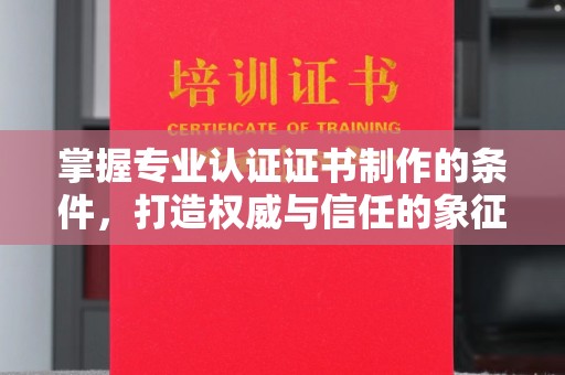 右玉掌握专业认证证书制作的条件，打造权威与信任的象征