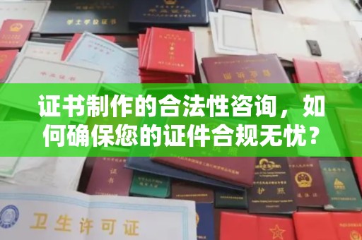 右玉证书制作的合法性咨询，如何确保您的证件合规无忧？
