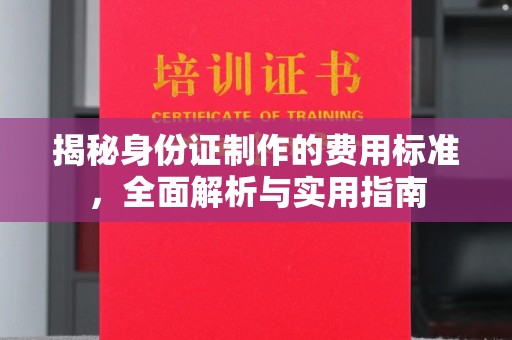 右玉揭秘身份证制作的费用标准，全面解析与实用指南