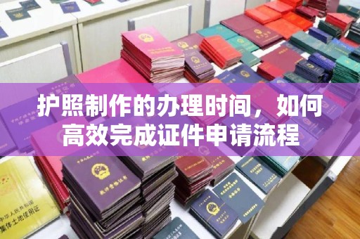 右玉护照制作的办理时间，如何高效完成证件申请流程