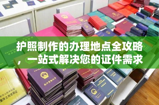 右玉护照制作的办理地点全攻略，一站式解决您的证件需求