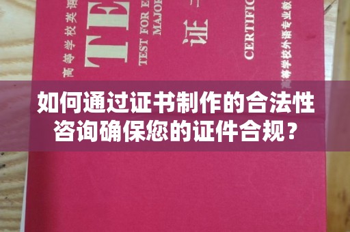 右玉如何通过证书制作的合法性咨询确保您的证件合规？