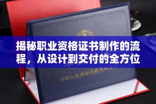 右玉揭秘职业资格证书制作的流程，从设计到交付的全方位解析