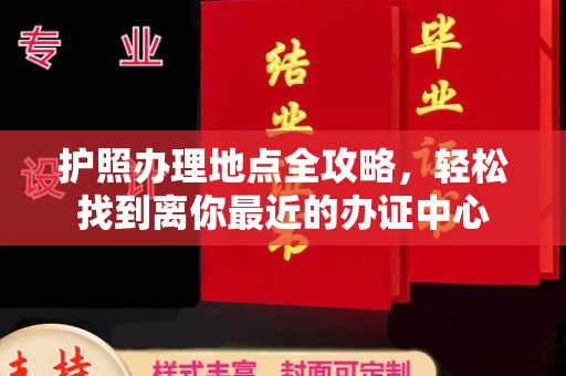 右玉护照办理地点全攻略，轻松找到离你最近的办证中心